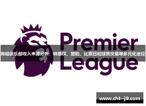 英超俱乐部收入来源分析：转播权、赞助、比赛日和球员交易等多元化途径