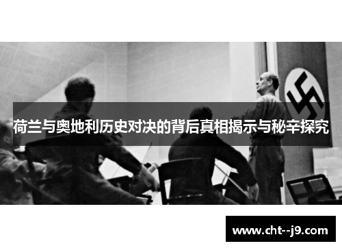 荷兰与奥地利历史对决的背后真相揭示与秘辛探究