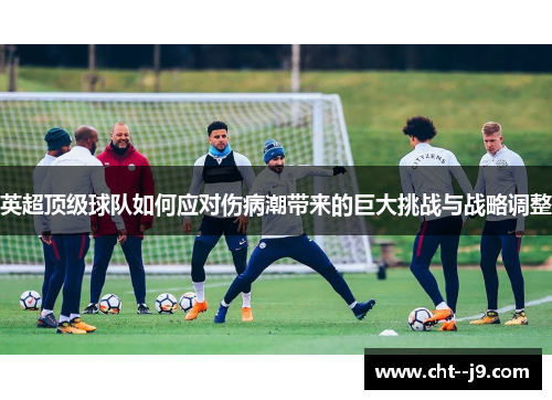 英超顶级球队如何应对伤病潮带来的巨大挑战与战略调整