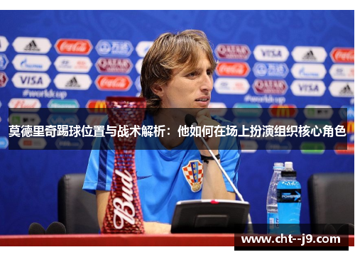 莫德里奇踢球位置与战术解析：他如何在场上扮演组织核心角色