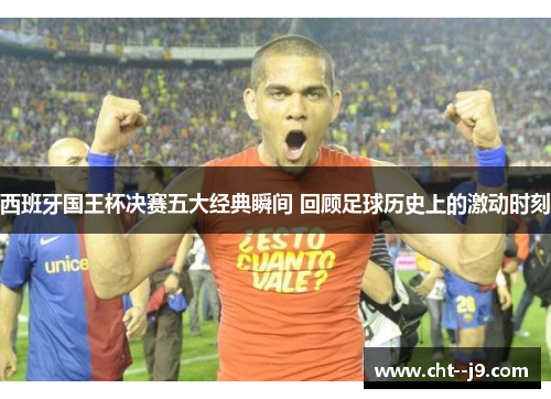 西班牙国王杯决赛五大经典瞬间 回顾足球历史上的激动时刻