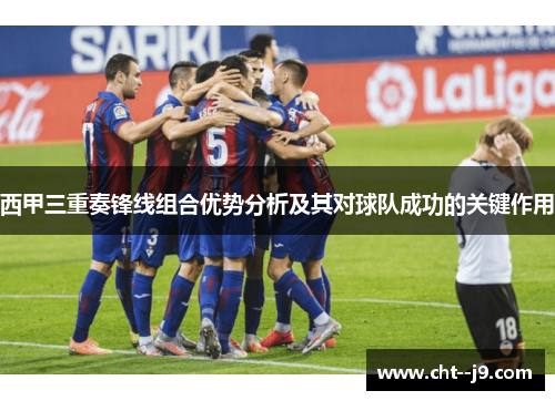 西甲三重奏锋线组合优势分析及其对球队成功的关键作用