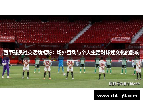 西甲球员社交活动揭秘：场外互动与个人生活对球迷文化的影响