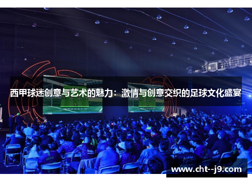 西甲球迷创意与艺术的魅力：激情与创意交织的足球文化盛宴