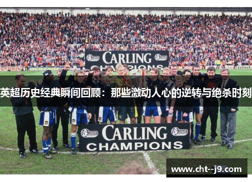 英超历史经典瞬间回顾：那些激动人心的逆转与绝杀时刻