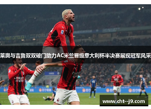 莱奥与吉鲁双双破门助力AC米兰晋级意大利杯半决赛展现冠军风采