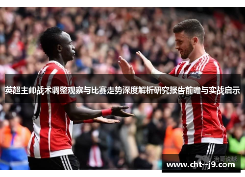 英超主帅战术调整观察与比赛走势深度解析研究报告前瞻与实战启示