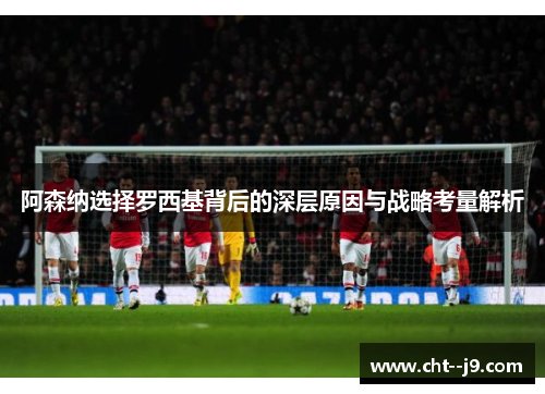 阿森纳选择罗西基背后的深层原因与战略考量解析