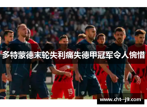 多特蒙德末轮失利痛失德甲冠军令人惋惜 多特蒙德末轮失利痛失德甲冠军令人惋惜