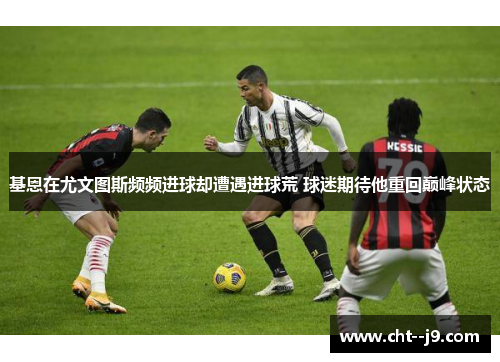 基恩在尤文图斯频频进球却遭遇进球荒 球迷期待他重回巅峰状态