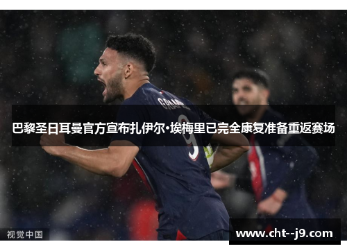 巴黎圣日耳曼官方宣布扎伊尔·埃梅里已完全康复准备重返赛场 巴黎圣日耳曼官方宣布扎伊尔·埃梅里已完全康复准备重返赛场
