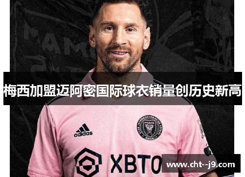 梅西加盟迈阿密国际球衣销量创历史新高