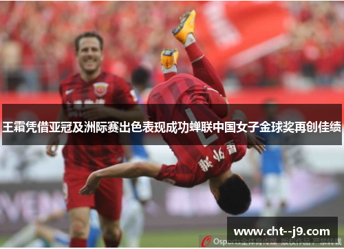 王霜凭借亚冠及洲际赛出色表现成功蝉联中国女子金球奖再创佳绩 王霜凭借亚冠及洲际赛出色表现成功蝉联中国女子金球奖再创佳绩
