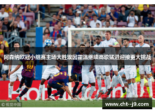 阿森纳欧冠小组赛主场大胜埃因霍温继续高歌猛进迎接更大挑战