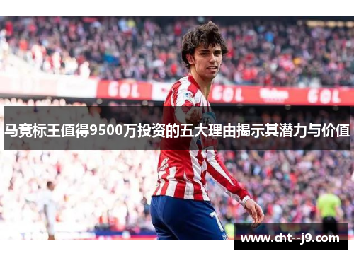 马竞标王值得9500万投资的五大理由揭示其潜力与价值