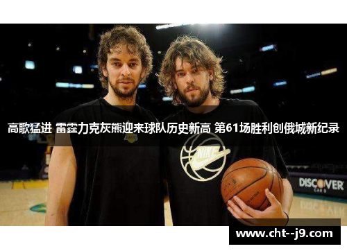 高歌猛进 雷霆力克灰熊迎来球队历史新高 第61场胜利创俄城新纪录