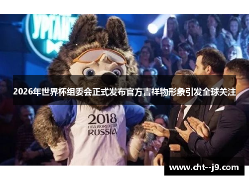 2026年世界杯组委会正式发布官方吉祥物形象引发全球关注
