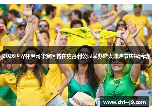 2026世界杯温哥华赛区将在史丹利公园举办盛大球迷节庆祝活动