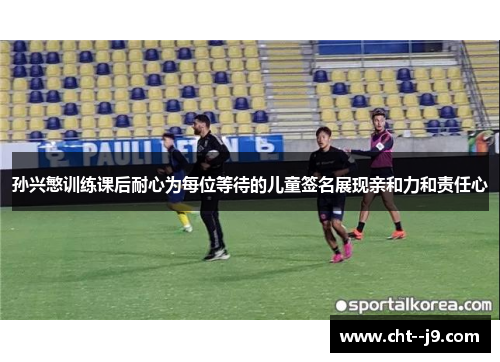 孙兴慜训练课后耐心为每位等待的儿童签名展现亲和力和责任心