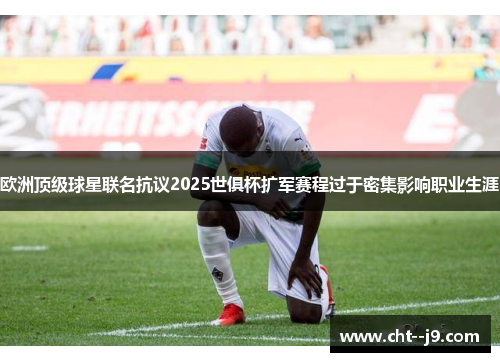 欧洲顶级球星联名抗议2025世俱杯扩军赛程过于密集影响职业生涯