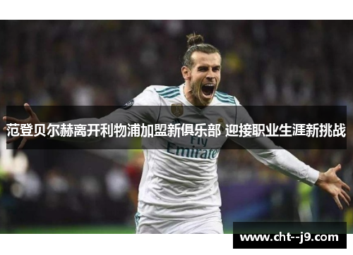 范登贝尔赫离开利物浦加盟新俱乐部 迎接职业生涯新挑战