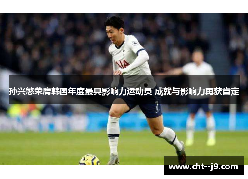 孙兴慜荣膺韩国年度最具影响力运动员 成就与影响力再获肯定 孙兴慜荣膺韩国年度最具影响力运动员 成就与影响力再获肯定