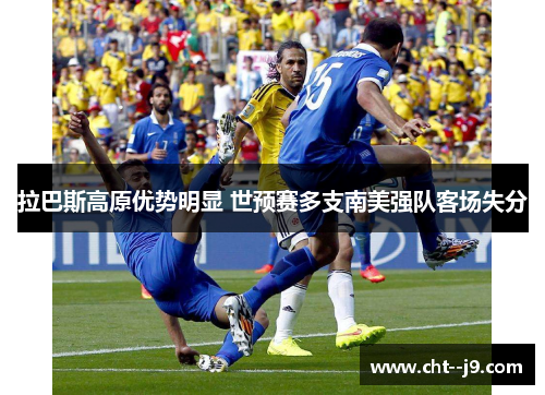拉巴斯高原优势明显 世预赛多支南美强队客场失分 拉巴斯高原优势明显 世预赛多支南美强队客场失分