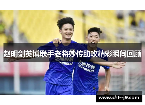 赵明剑英博联手老将妙传助攻精彩瞬间回顾