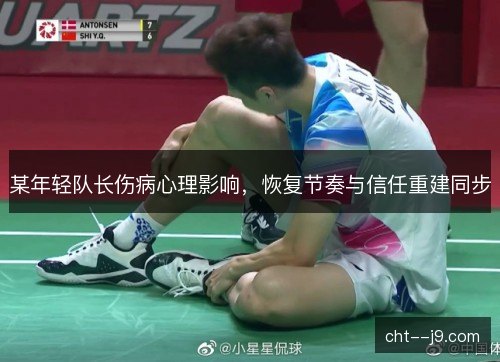 某年轻队长伤病心理影响,恢复节奏与信任重建同步 某年轻队长伤病心理影响,恢复节奏与信任重建同步