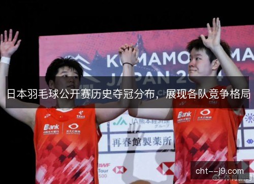 日本羽毛球公开赛历史夺冠分布,展现各队竞争格局 日本羽毛球公开赛历史夺冠分布,展现各队竞争格局